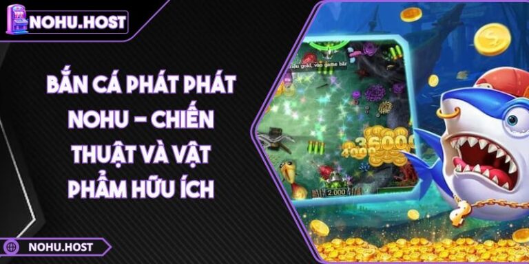 Bắn Cá Phát Phát NOHU - Chiến Thuật Và Vật Phẩm Hữu Ích 3 Bắn Cá Phát Phát NOHU - Chiến Thuật Và Vật Phẩm Hữu Ích