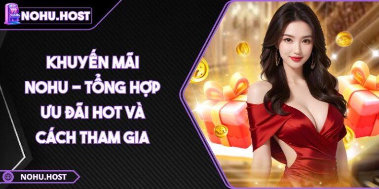 Khuyến Mãi NOHU 4 Khuyến Mãi NOHU - Tổng Hợp Ưu Đãi Hot Và Cách Tham Gia