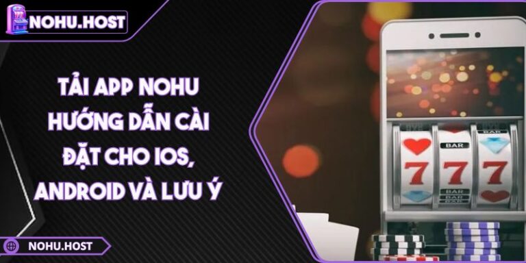 Tải App NOHU 6 Tải App NOHU - Hướng Dẫn Cài Đặt Cho IOS, Android Và Lưu Ý